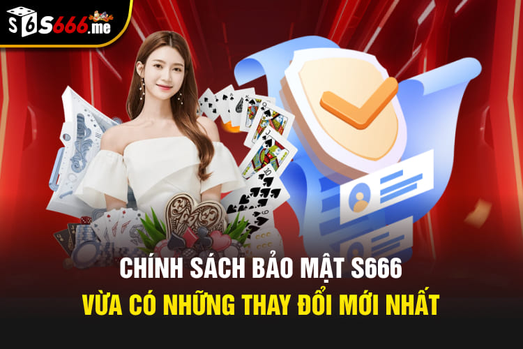 Chính sách bảo mật S666 vừa có những thay đổi mới nhất