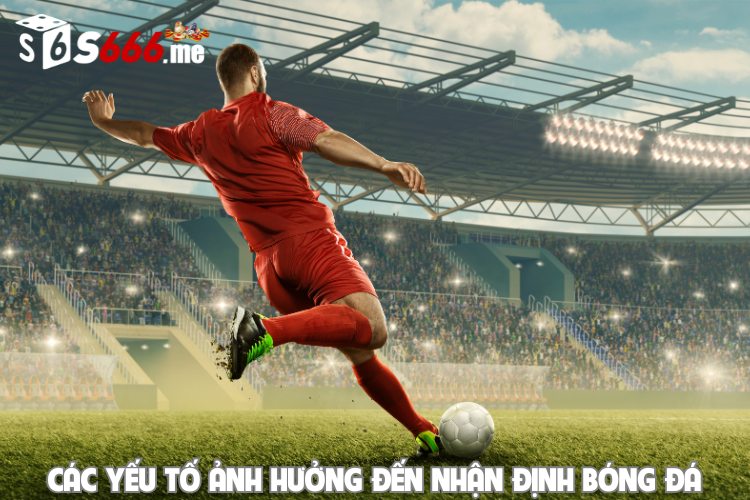 Các yếu tố ảnh hưởng đến nhận định bóng đá
