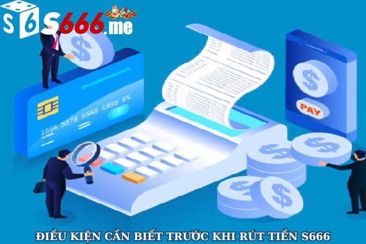 Điều kiện cần biết trước khi rút tiền S666