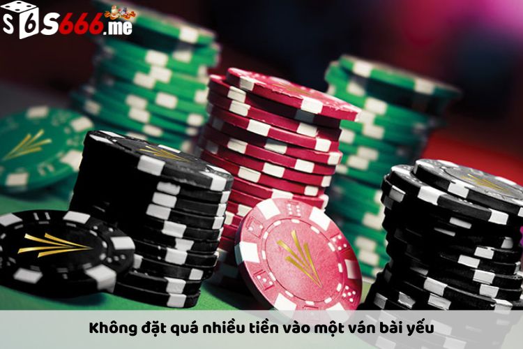 Không đặt quá nhiều tiền vào một ván bài yếu