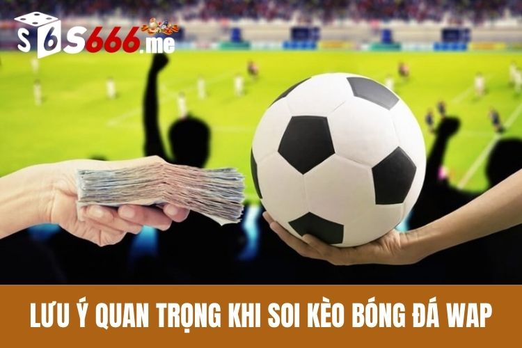 Lưu ý quan trọng khi soi kèo bóng đá wap