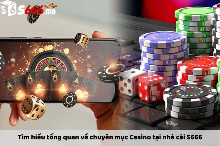 Tìm hiểu tổng quan về chuyên mục Casino tại nhà cái S666